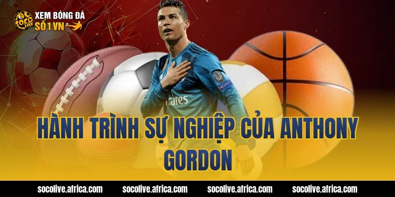Hành trình sự nghiệp của Anthony Gordon
